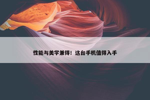 性能与美学兼得！这台手机值得入手