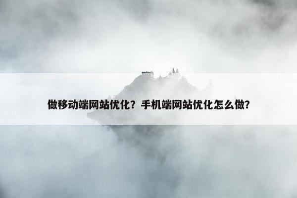 做移动端网站优化？手机端网站优化怎么做？