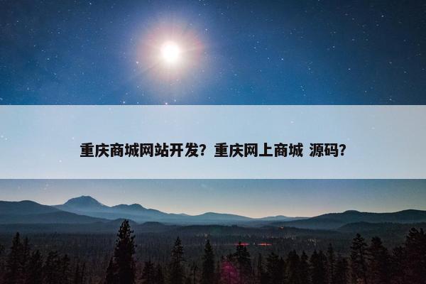 重庆商城网站开发？重庆网上商城 源码？