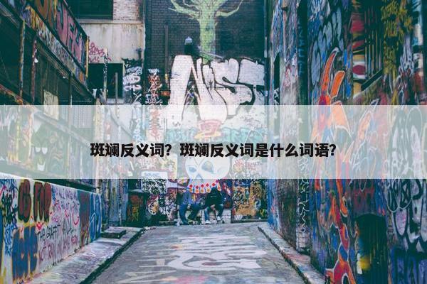 斑斓反义词？斑斓反义词是什么词语？