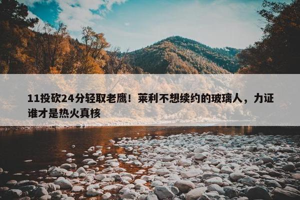 11投砍24分轻取老鹰！莱利不想续约的玻璃人，力证谁才是热火真核