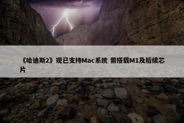 《哈迪斯2》现已支持Mac系统 需搭载M1及后续芯片