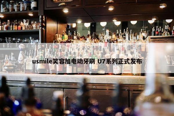 usmile笑容加电动牙刷 U7系列正式发布