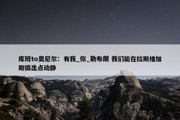 库班to奥尼尔：有我_你_勒布朗 我们能在拉斯维加斯搞出点动静