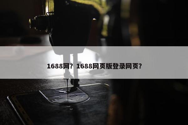 1688网？1688网页版登录网页？