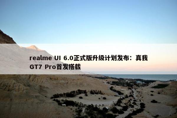 realme UI 6.0正式版升级计划发布：真我GT7 Pro首发搭载