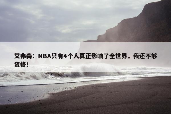 艾弗森：NBA只有4个人真正影响了全世界，我还不够资格！