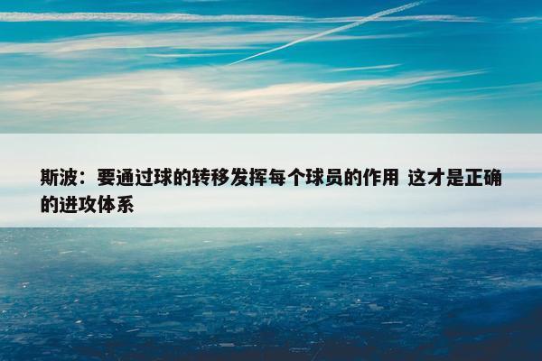 斯波：要通过球的转移发挥每个球员的作用 这才是正确的进攻体系