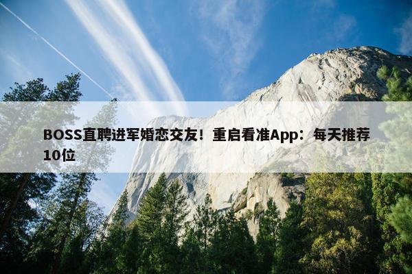 BOSS直聘进军婚恋交友！重启看准App：每天推荐10位