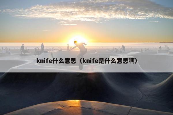 knife什么意思（knife是什么意思啊）