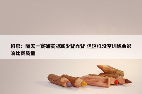 科尔：隔天一赛确实能减少背靠背 但这样没空训练会影响比赛质量