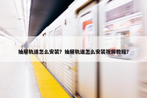 抽屉轨道怎么安装？抽屉轨道怎么安装视屏教程？