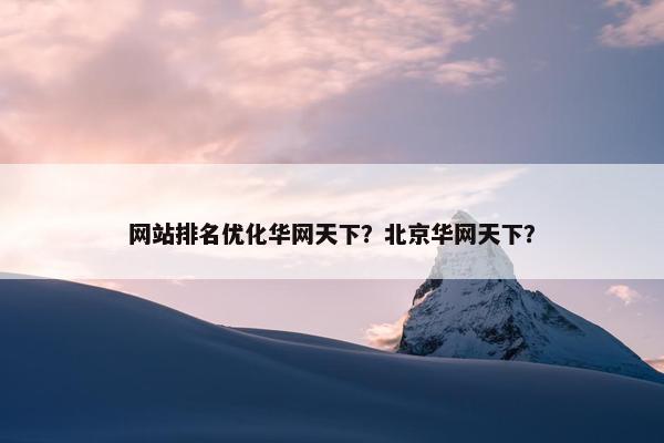 网站排名优化华网天下？北京华网天下？