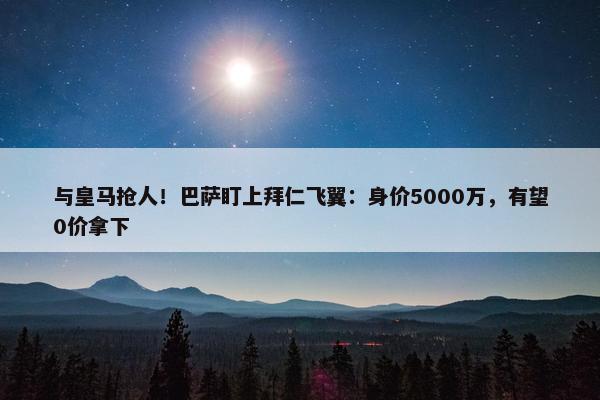 与皇马抢人！巴萨盯上拜仁飞翼：身价5000万，有望0价拿下