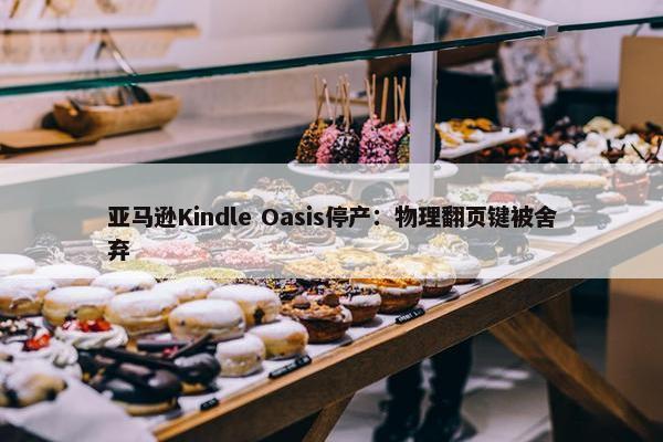 亚马逊Kindle Oasis停产：物理翻页键被舍弃