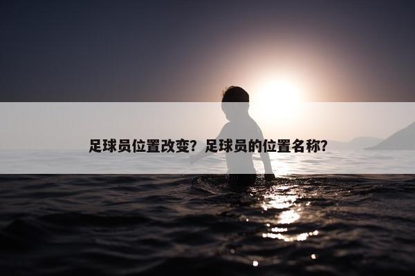 足球员位置改变？足球员的位置名称？