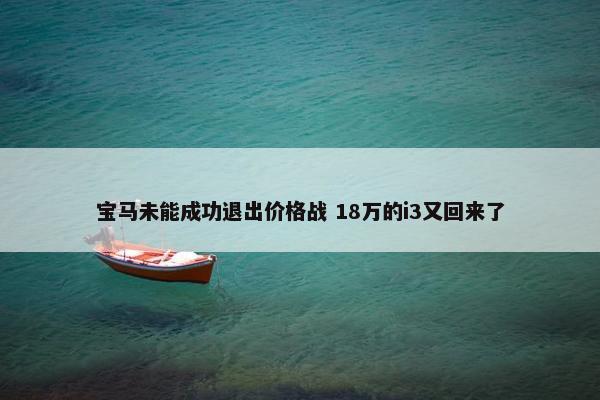 宝马未能成功退出价格战 18万的i3又回来了