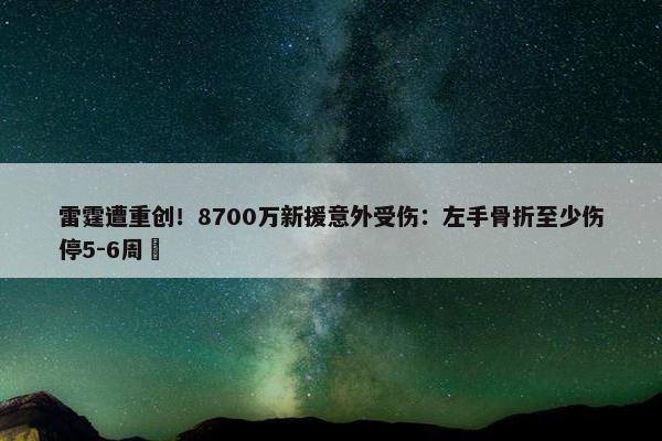 雷霆遭重创！8700万新援意外受伤：左手骨折至少伤停5-6周 