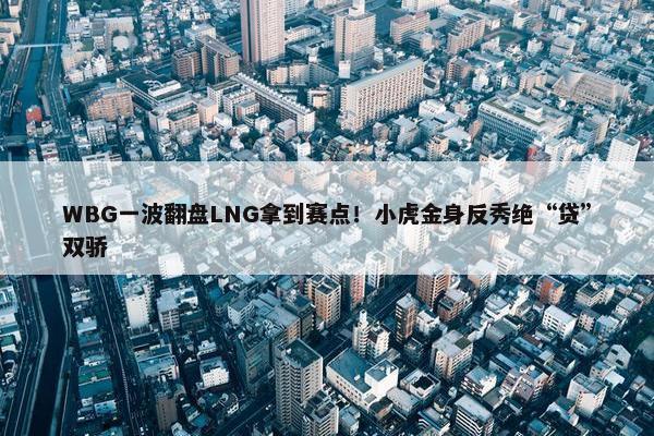 WBG一波翻盘LNG拿到赛点！小虎金身反秀绝“贷”双骄