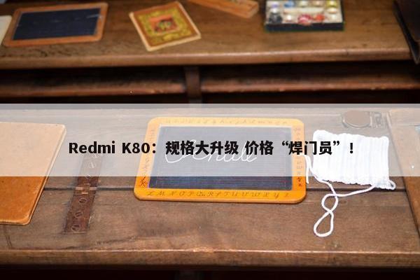 Redmi K80：规格大升级 价格“焊门员”！