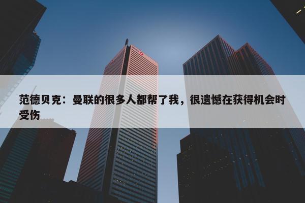 范德贝克：曼联的很多人都帮了我，很遗憾在获得机会时受伤