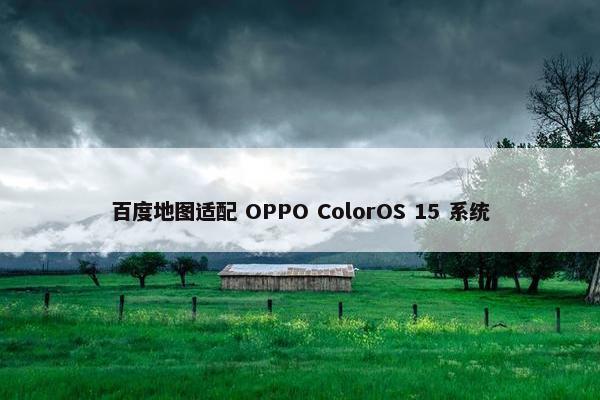 百度地图适配 OPPO ColorOS 15 系统