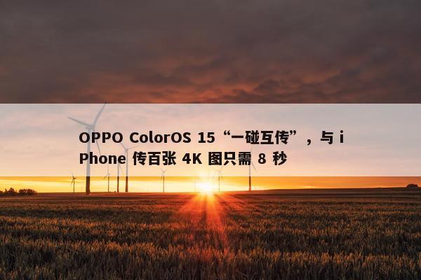 OPPO ColorOS 15“一碰互传”，与 iPhone 传百张 4K 图只需 8 秒