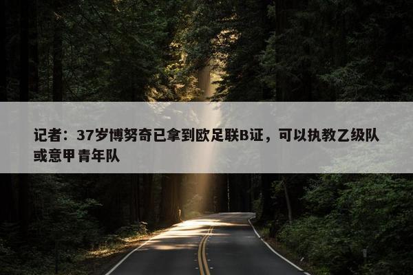 记者：37岁博努奇已拿到欧足联B证，可以执教乙级队或意甲青年队