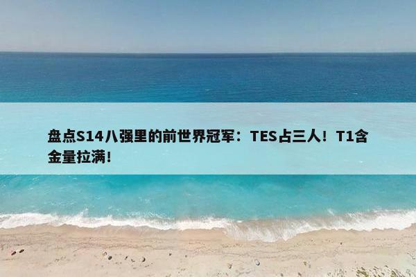 盘点S14八强里的前世界冠军：TES占三人！T1含金量拉满！