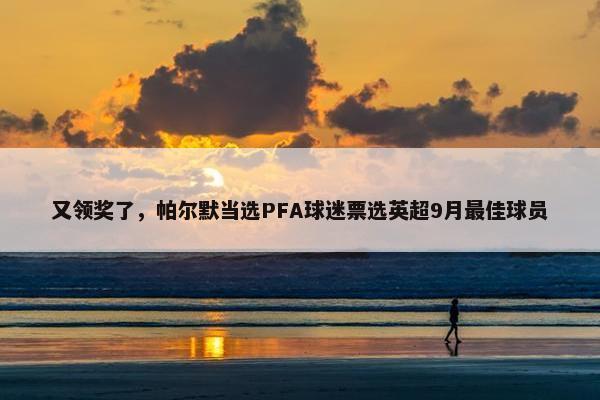 又领奖了，帕尔默当选PFA球迷票选英超9月最佳球员