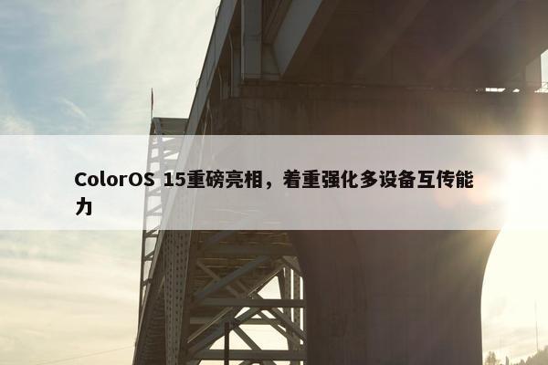 ColorOS 15重磅亮相，着重强化多设备互传能力