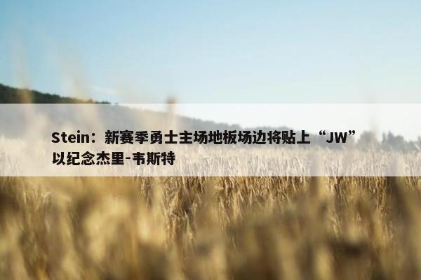 Stein：新赛季勇士主场地板场边将贴上“JW” 以纪念杰里-韦斯特