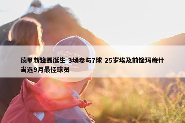 德甲新锋霸诞生 3场参与7球 25岁埃及前锋玛穆什当选9月最佳球员