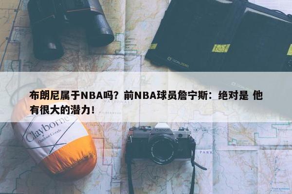 布朗尼属于NBA吗？前NBA球员詹宁斯：绝对是 他有很大的潜力！