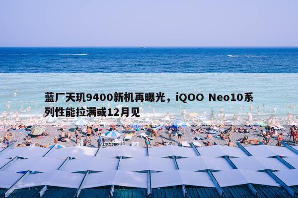 蓝厂天玑9400新机再曝光，iQOO Neo10系列性能拉满或12月见