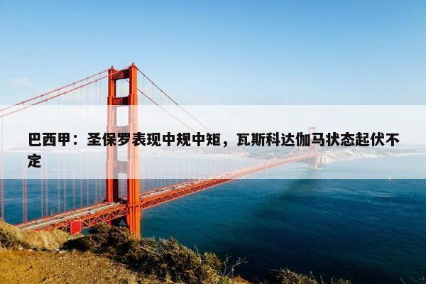 巴西甲：圣保罗表现中规中矩，瓦斯科达伽马状态起伏不定