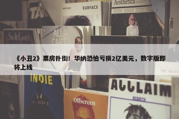 《小丑2》票房扑街！华纳恐怕亏损2亿美元，数字版即将上线