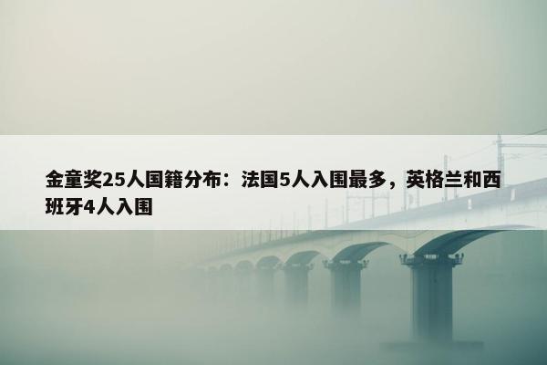 金童奖25人国籍分布：法国5人入围最多，英格兰和西班牙4人入围