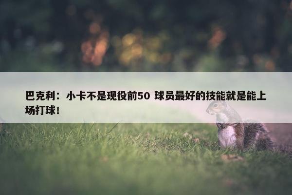 巴克利：小卡不是现役前50 球员最好的技能就是能上场打球！