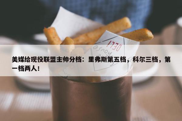 美媒给现役联盟主帅分档：里弗斯第五档，科尔三档，第一档两人！