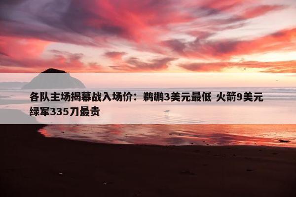 各队主场揭幕战入场价：鹈鹕3美元最低 火箭9美元 绿军335刀最贵