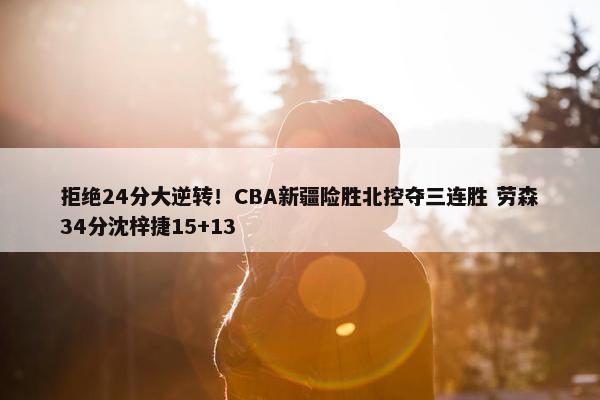 拒绝24分大逆转！CBA新疆险胜北控夺三连胜 劳森34分沈梓捷15+13