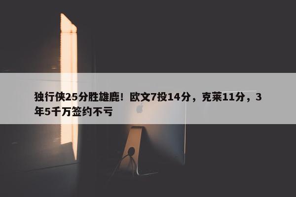 独行侠25分胜雄鹿！欧文7投14分，克莱11分，3年5千万签约不亏