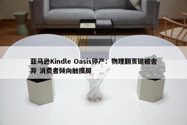 亚马逊Kindle Oasis停产：物理翻页键被舍弃 消费者倾向触摸屏