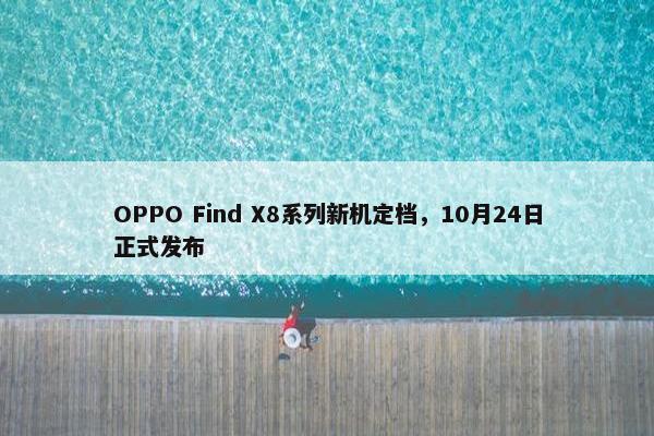 OPPO Find X8系列新机定档，10月24日正式发布