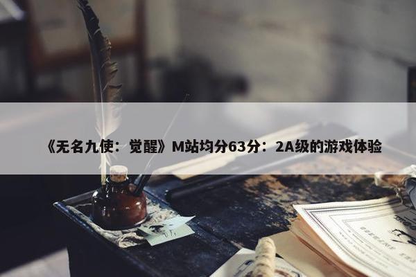 《无名九使：觉醒》M站均分63分：2A级的游戏体验