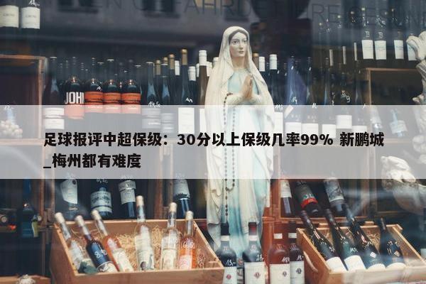 足球报评中超保级：30分以上保级几率99% 新鹏城_梅州都有难度