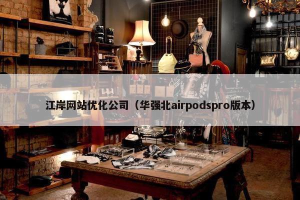 江岸网站优化公司（华强北airpodspro版本）