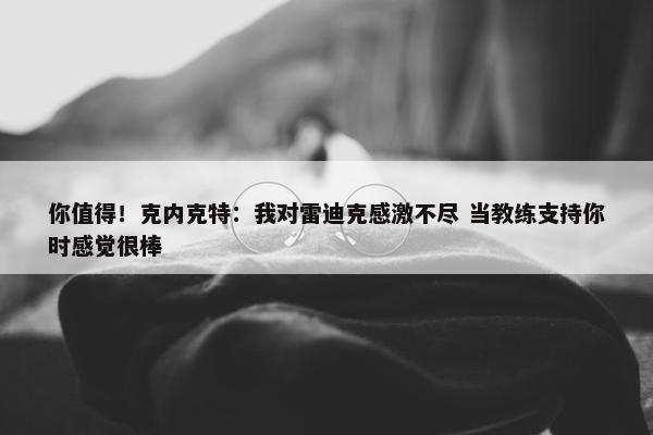 你值得！克内克特：我对雷迪克感激不尽 当教练支持你时感觉很棒