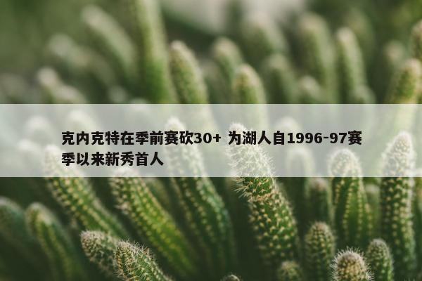 克内克特在季前赛砍30+ 为湖人自1996-97赛季以来新秀首人